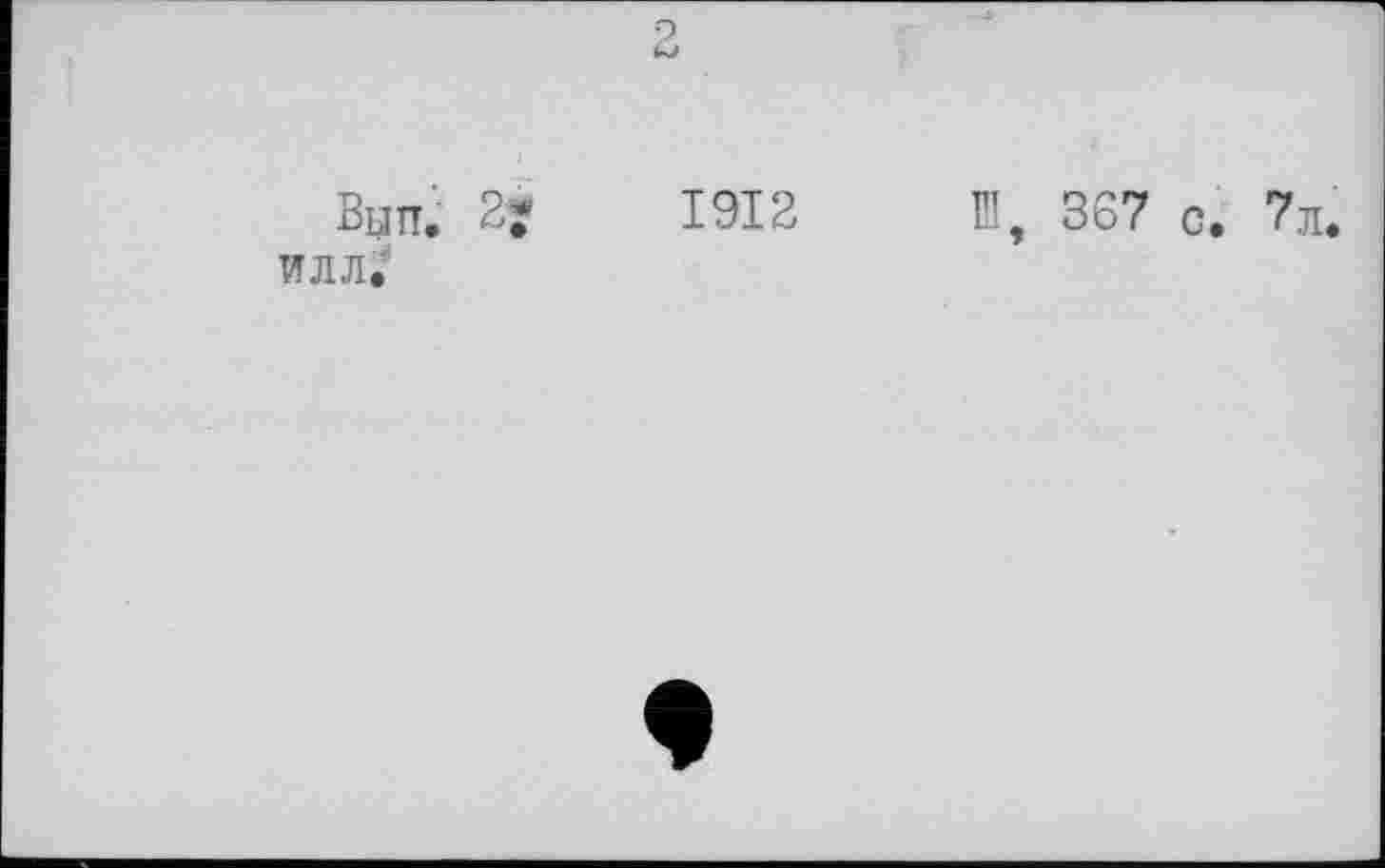 ﻿Вып. 2*
ИЛЛ,
1912 Ш, 367 с. 7л